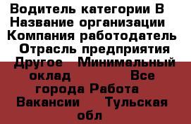 Водитель категории В › Название организации ­ Компания-работодатель › Отрасль предприятия ­ Другое › Минимальный оклад ­ 23 000 - Все города Работа » Вакансии   . Тульская обл.